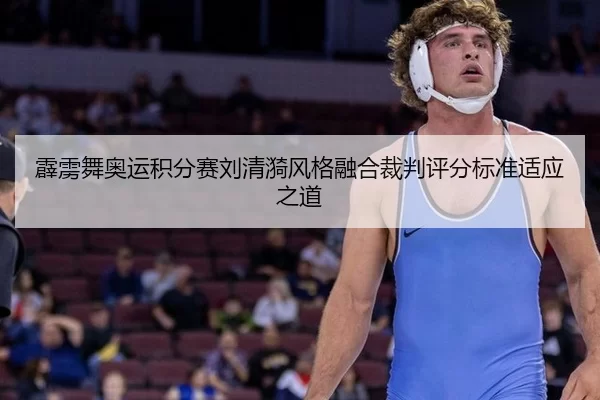 霹雳舞奥运积分赛刘清漪风格融合裁判评分标准适应之道